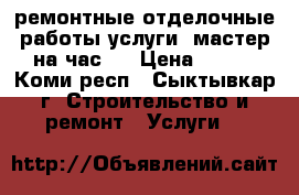 ремонтные отделочные работы услуги (мастер на час). › Цена ­ 150 - Коми респ., Сыктывкар г. Строительство и ремонт » Услуги   